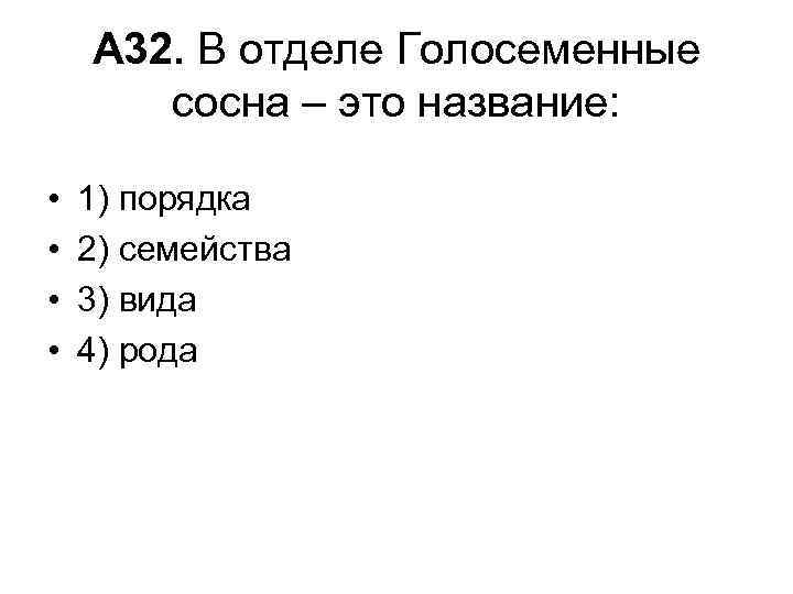 А 32. В отделе Голосеменные сосна – это название: • • 1) порядка 2)