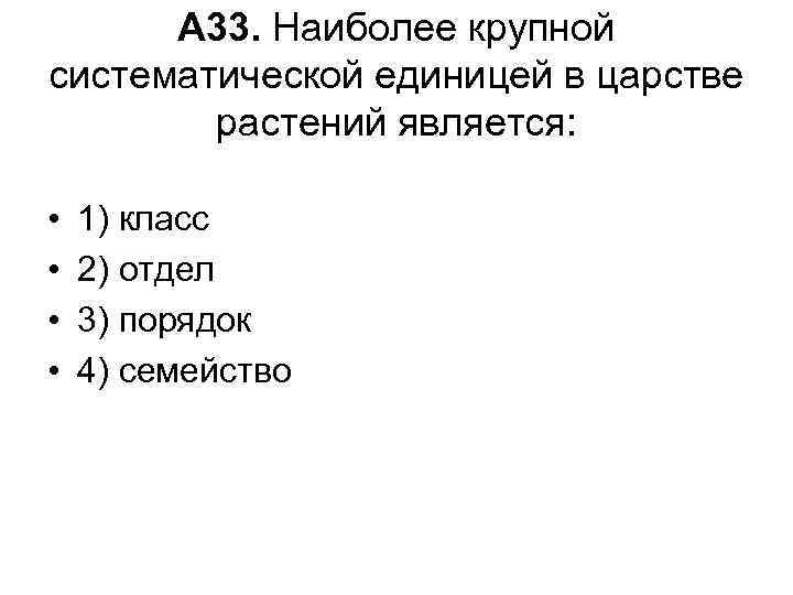 А 33. Наиболее крупной систематической единицей в царстве растений является: • • 1) класс