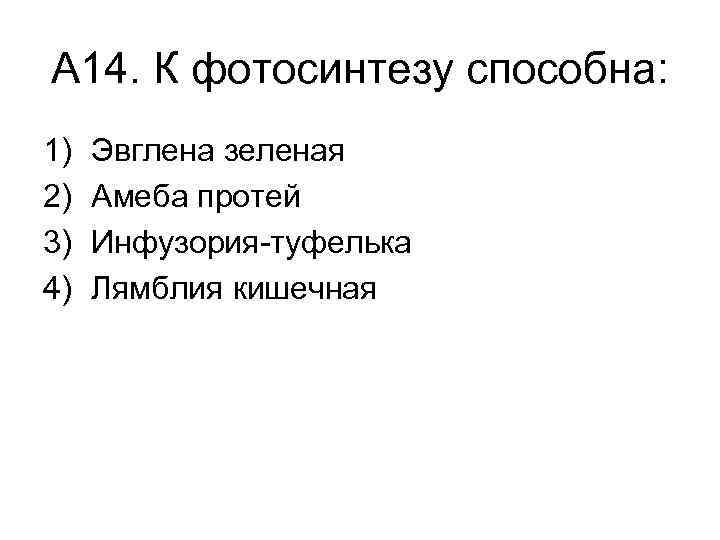 А 14. К фотосинтезу способна: 1) 2) 3) 4) Эвглена зеленая Амеба протей Инфузория-туфелька