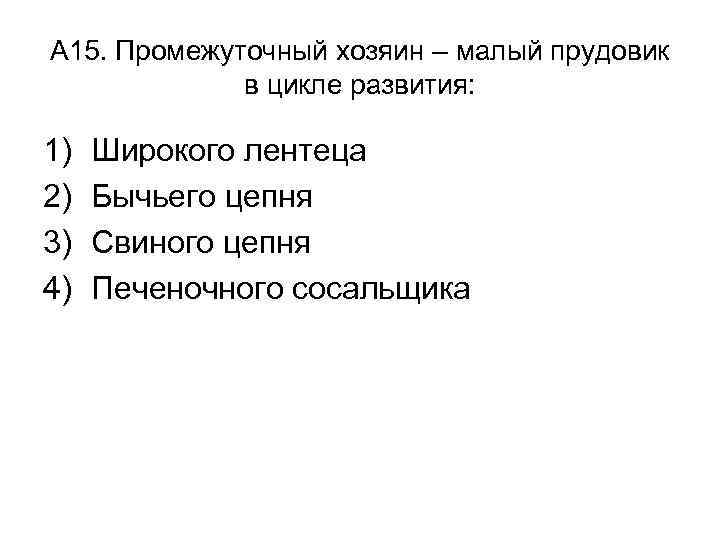 А 15. Промежуточный хозяин – малый прудовик в цикле развития: 1) 2) 3) 4)