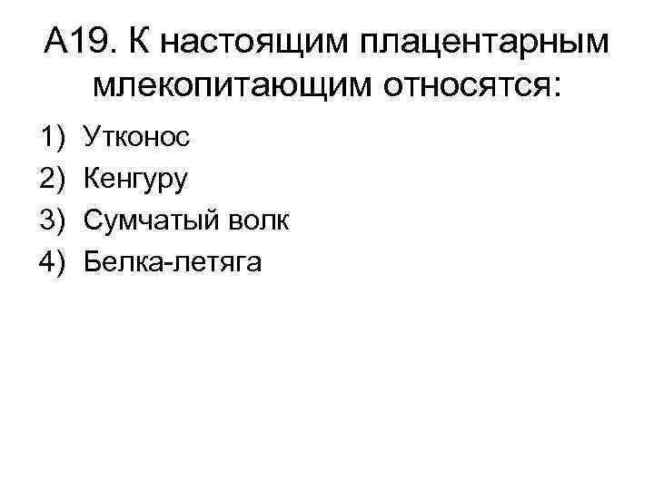 А 19. К настоящим плацентарным млекопитающим относятся: 1) 2) 3) 4) Утконос Кенгуру Сумчатый