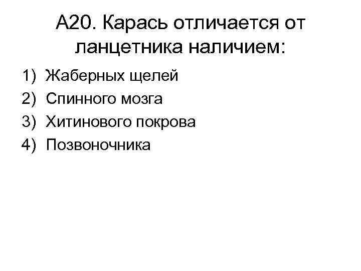 А 20. Карась отличается от ланцетника наличием: 1) 2) 3) 4) Жаберных щелей Спинного