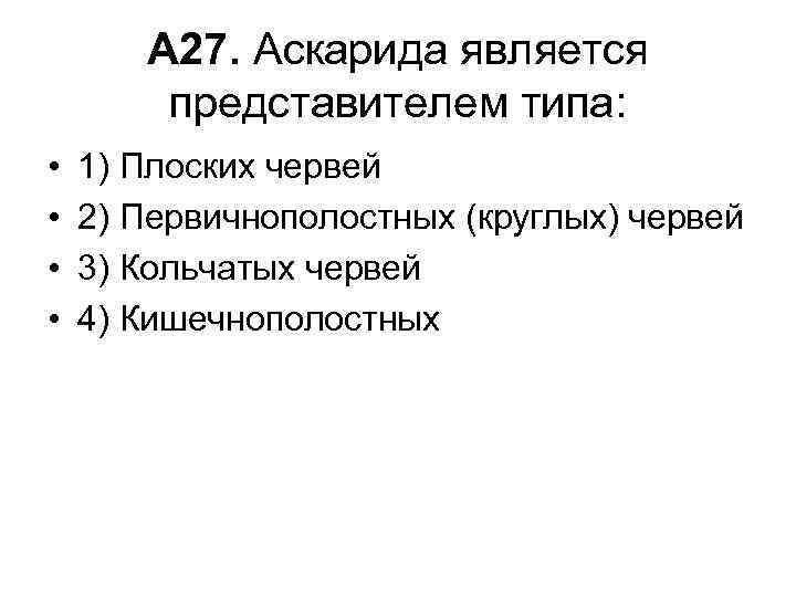 А 27. Аскарида является представителем типа: • • 1) Плоских червей 2) Первичнополостных (круглых)