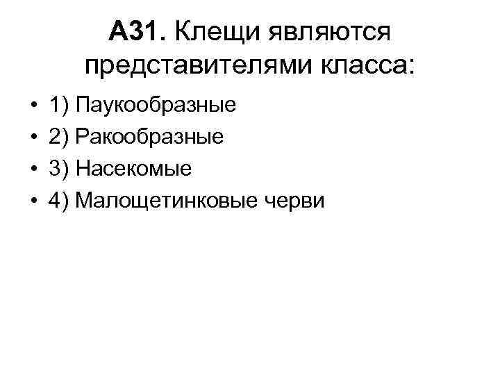 А 31. Клещи являются представителями класса: • • 1) Паукообразные 2) Ракообразные 3) Насекомые