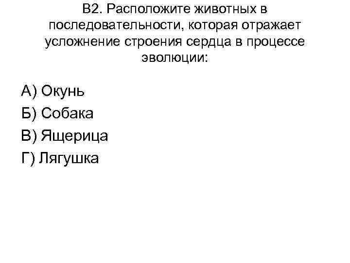 В 2. Расположите животных в последовательности, которая отражает усложнение строения сердца в процессе эволюции: