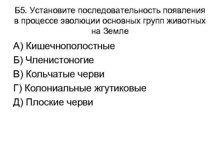 Б 5. Установите последовательность появления в процессе эволюции основных групп животных на Земле А)