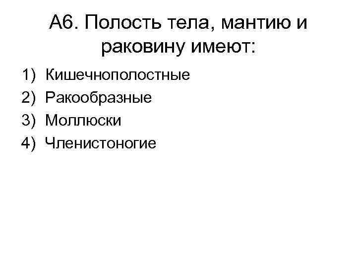 А 6. Полость тела, мантию и раковину имеют: 1) 2) 3) 4) Кишечнополостные Ракообразные