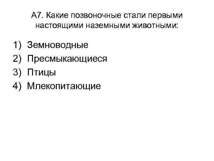 А 7. Какие позвоночные стали первыми настоящими наземными животными: 1) 2) 3) 4) Земноводные