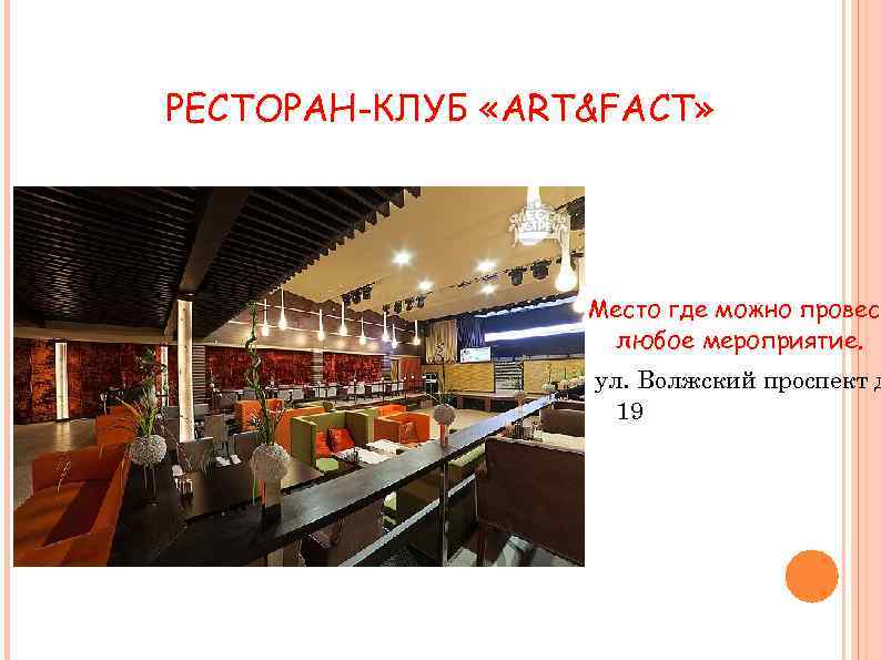 РЕСТОРАН-КЛУБ «ART&FACT» Место где можно провес любое мероприятие. ул. Волжский проспект д 19 