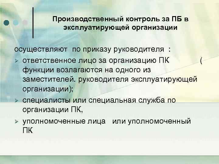 Производственный контроль за ПБ в эксплуатирующей организации осуществляют по приказу руководителя : Ø ответственное