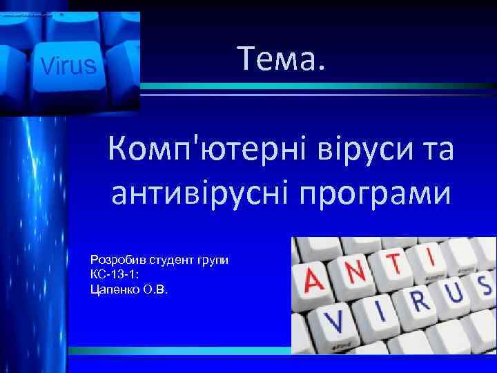 Тема. Комп'ютерні віруси та антивірусні програми Розробив студент групи КС-13 -1: Цапенко О. В.