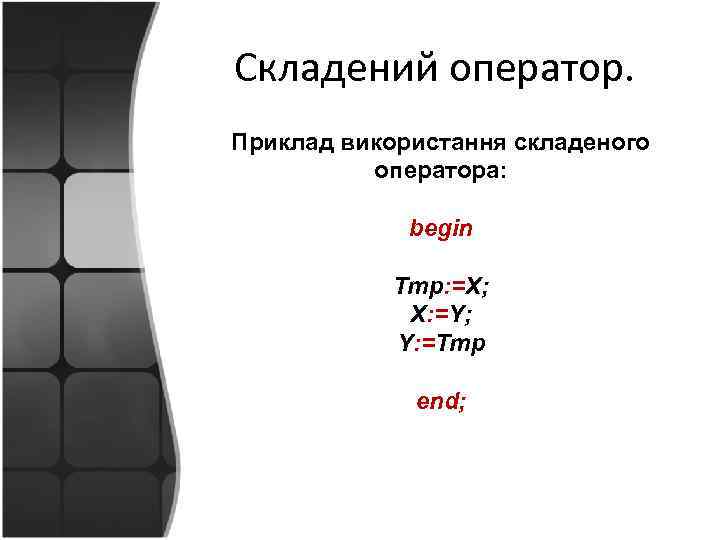 Складений оператор. Приклад використання складеного оператора: begin Tmp: =X; X: =Y; Y: =Tmp end;