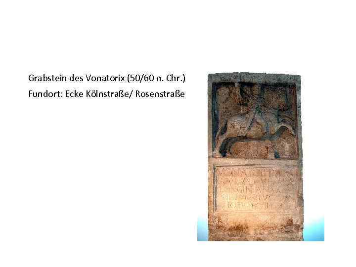 Grabstein des Vonatorix (50/60 n. Chr. ) Fundort: Ecke Kölnstraße/ Rosenstraße 