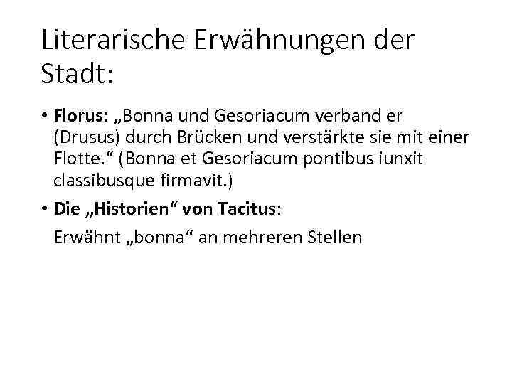 Literarische Erwähnungen der Stadt: • Florus: „Bonna und Gesoriacum verband er (Drusus) durch Brücken