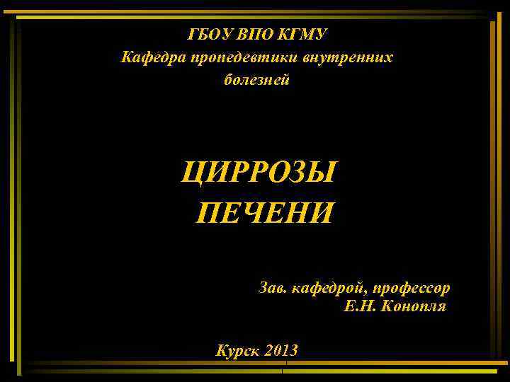 ГБОУ ВПО КГМУ Кафедра пропедевтики внутренних болезней ЦИРРОЗЫ ПЕЧЕНИ Зав. кафедрой, профессор Е. Н.