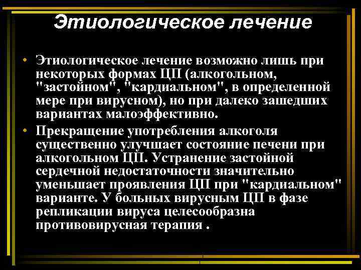 Этиологическое лечение • Этиологическое лечение возможно лишь при некоторых формах ЦП (алкогольном, "застойном", "кардиальном",