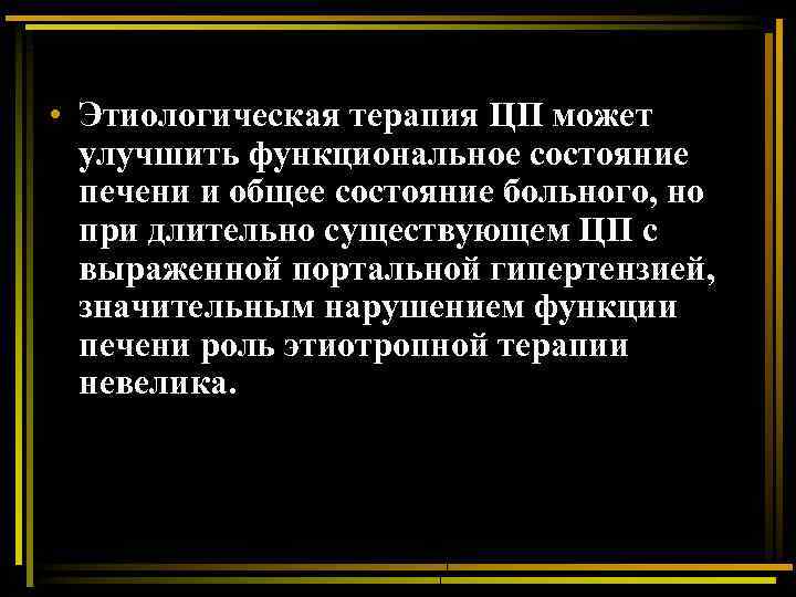  • Этиологическая терапия ЦП может улучшить функциональное состояние печени и общее состояние больного,