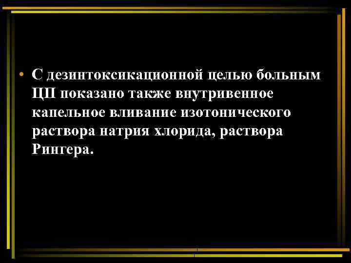  • С дезинтоксикационной целью больным ЦП показано также внутривенное капельное вливание изотонического раствора