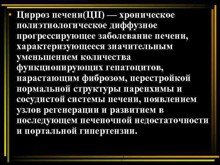  • Цирроз печени(ЦП) — хроническое полиэтиологическое диффузное прогрессирующее заболевание печени, характеризующееся значительным уменьшением