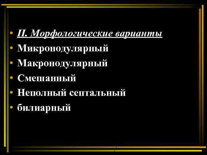  • • • II. Морфологические варианты Микронодулярный Макронодулярный Смешанный Неполный септальный билиарный 