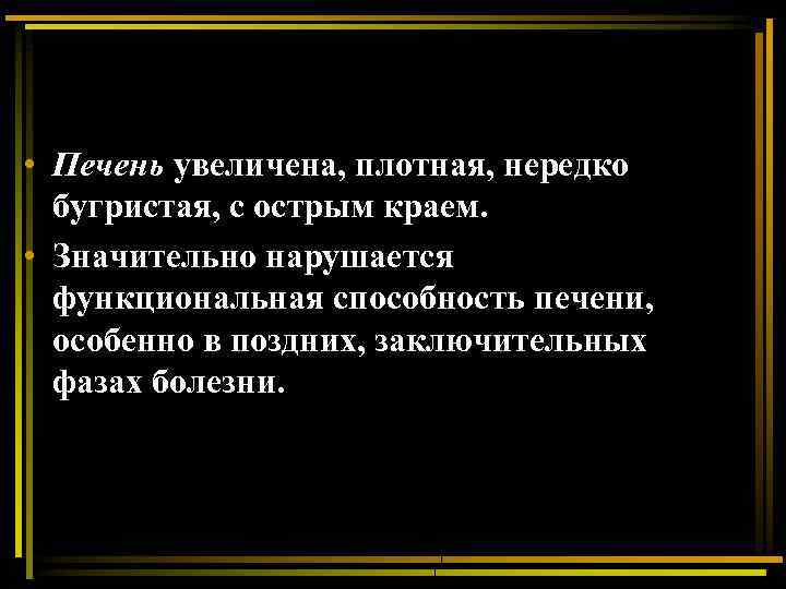  • Печень увеличена, плотная, нередко бугристая, с острым краем. • Значительно нарушается функциональная