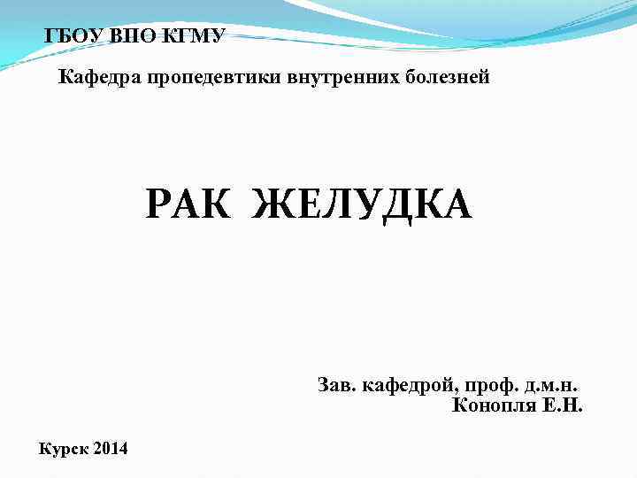 ГБОУ ВПО КГМУ Кафедра пропедевтики внутренних болезней РАК ЖЕЛУДКА Зав. кафедрой, проф. д. м.