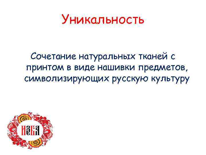 Уникальность Сочетание натуральных тканей с принтом в виде нашивки предметов, символизирующих русскую культуру 