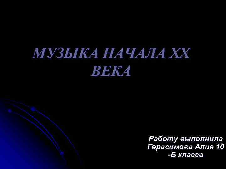 МУЗЫКА НАЧАЛА ХХ ВЕКА Работу выполнила Герасимова Алие 10 -Б класса 