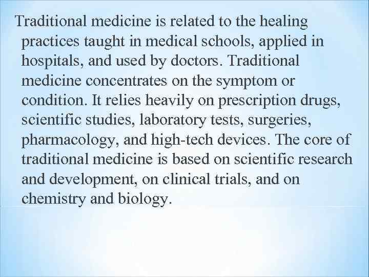 Traditional medicine is related to the healing practices taught in medical schools, applied in