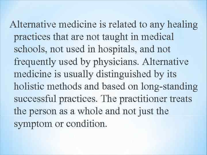 Alternative medicine is related to any healing practices that are not taught in medical