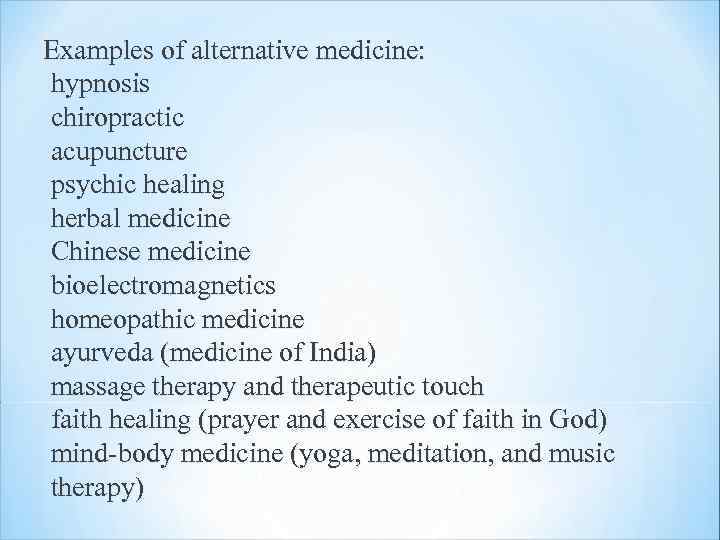  Examples of alternative medicine: hypnosis chiropractic acupuncture psychic healing herbal medicine Chinese medicine