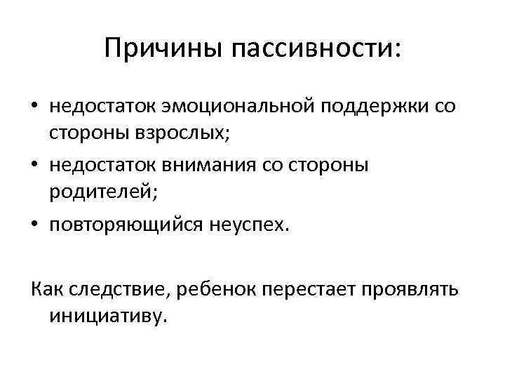 Причины пассивности: • недостаток эмоциональной поддержки со стороны взрослых; • недостаток внимания со стороны