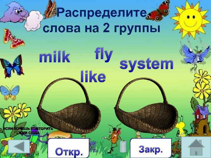 Распределите слова на 2 группы milk fly system like Откр. Закр. 
