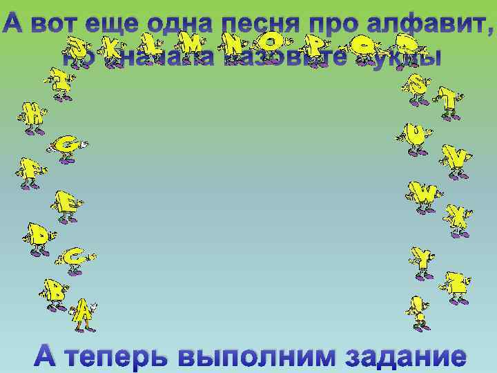 А вот еще одна песня про алфавит, но сначала назовите буквы А теперь выполним