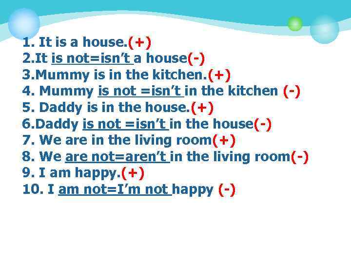 1. It is a house. (+) 2. It is not=isn’t a house(-) 3. Mummy