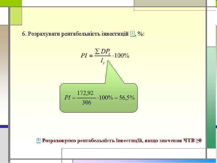 6. Розрахувати рентабельність інвестицій [1], %: [1] Розраховуємо рентабельність інвестицій, якщо значення ЧТВ ≥