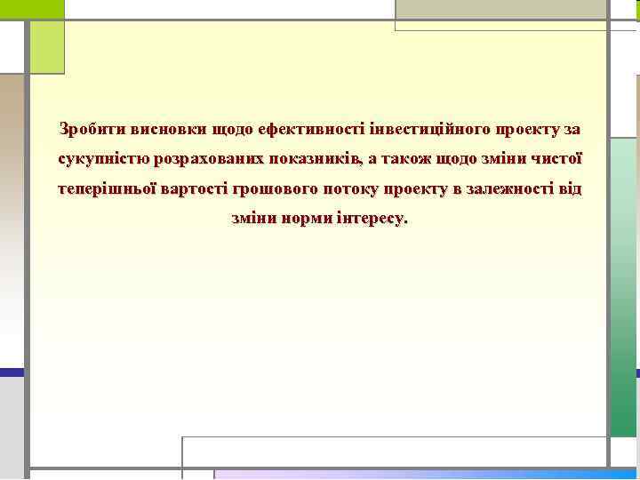 Зробити висновки щодо ефективності інвестиційного проекту за сукупністю розрахованих показників, а також щодо зміни