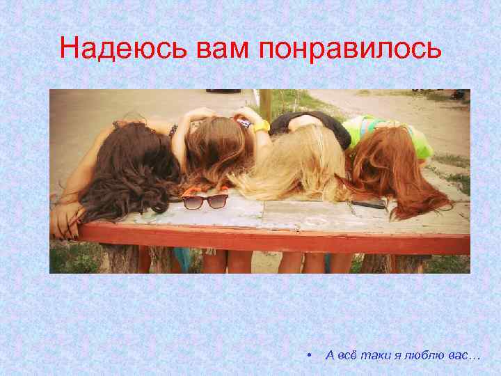 Надеюсь вам понравилось • А всё таки я люблю вас… 