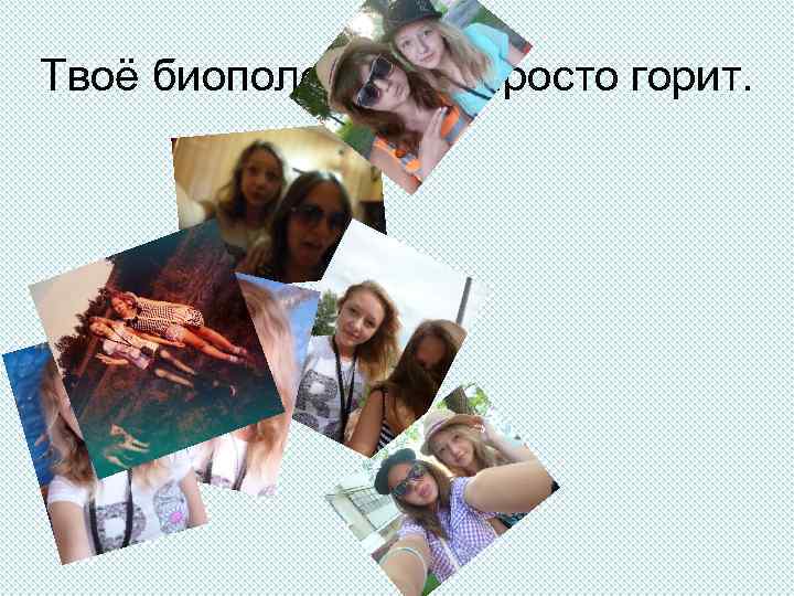 Твоё биополе горит. Просто горит. 