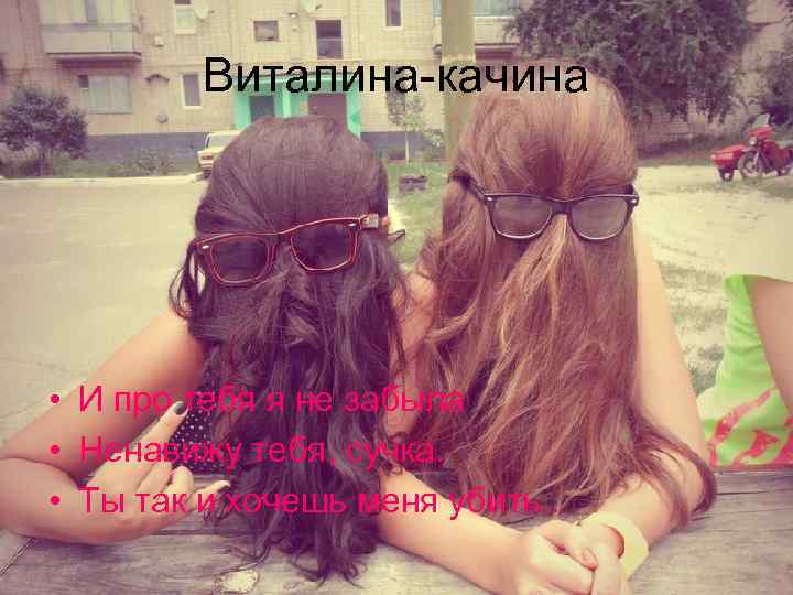 Виталина-качина • И про тебя я не забыла • Ненавижу тебя, сучка. • Ты