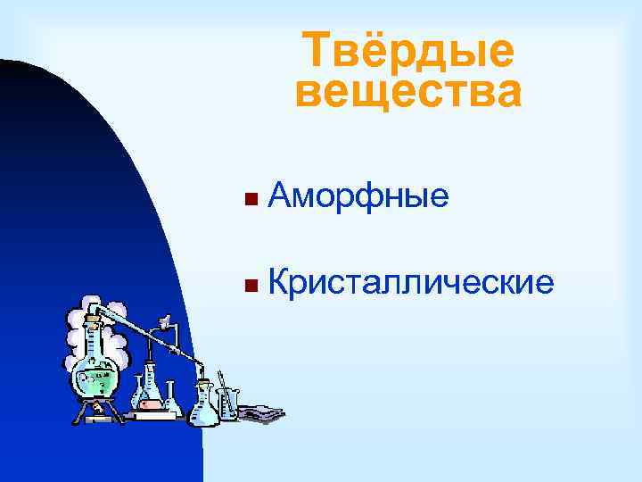 Твёрдые вещества n Аморфные n Кристаллические 