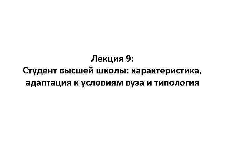 Лекция 9: Студент высшей школы: характеристика, адаптация к условиям вуза и типология 