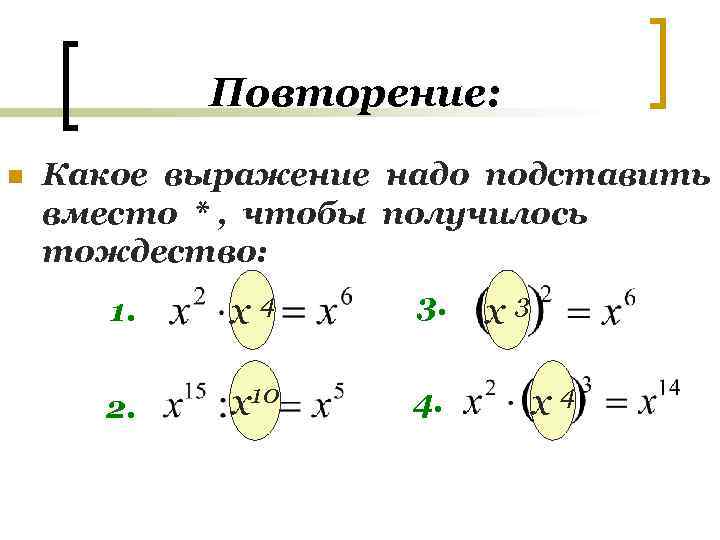 Повторение: n Какое выражение надо подставить вместо * , чтобы получилось тождество: 1. х4