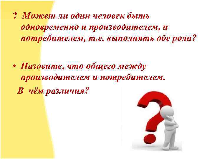 ? Может ли один человек быть одновременно и производителем, и потребителем, т. е. выполнять