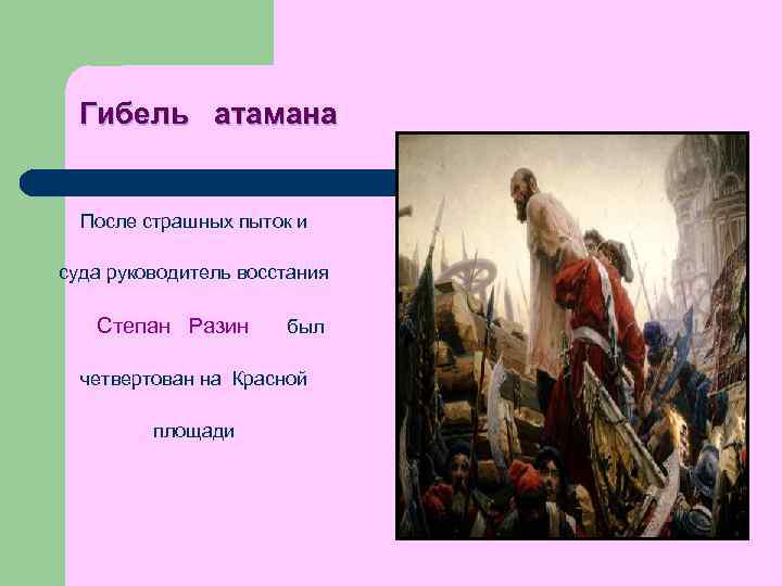 Гибель атамана После страшных пыток и суда руководитель восстания Степан Разин был четвертован на