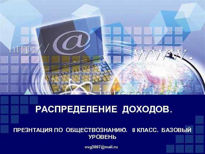 РАСПРЕДЕЛЕНИЕ ДОХОДОВ. ПРЕЗНТАЦИЯ ПО ОБЩЕСТВОЗНАНИЮ. 8 КЛАСС. БАЗОВЫЙ УРОВЕНЬ evg 3097@mail. ruu 