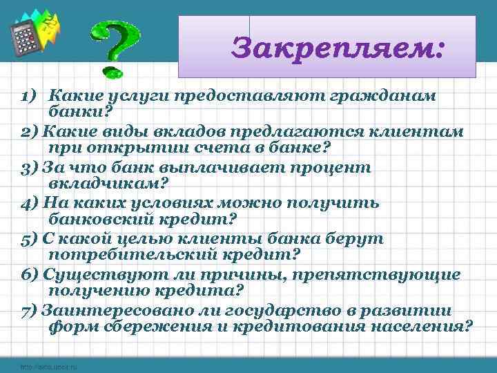 Закрепляем: 1) Какие услуги предоставляют гражданам банки? 2) Какие виды вкладов предлагаются клиентам при