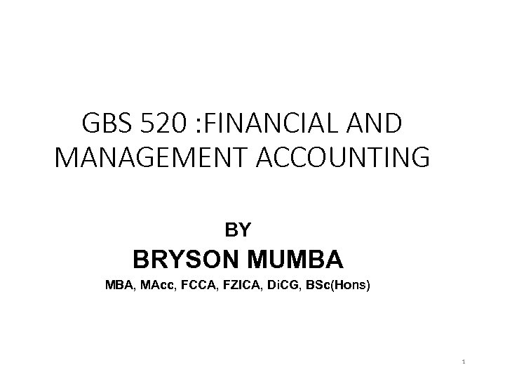 GBS 520 : FINANCIAL AND MANAGEMENT ACCOUNTING BY BRYSON MUMBA MBA, MAcc, FCCA, FZICA,