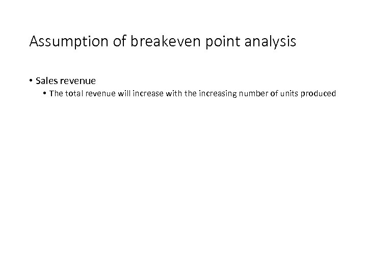 Assumption of breakeven point analysis • Sales revenue • The total revenue will increase