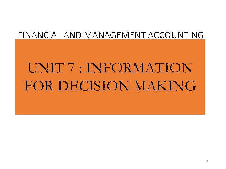 FINANCIAL AND MANAGEMENT ACCOUNTING UNIT 7 : INFORMATION FOR DECISION MAKING 2 